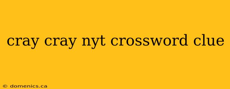 cray cray nyt crossword clue