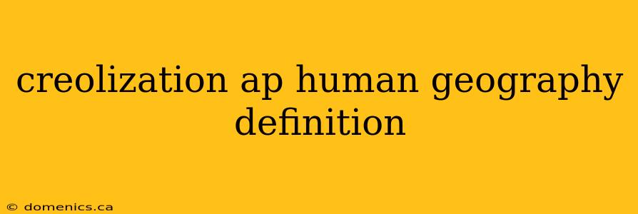 creolization ap human geography definition