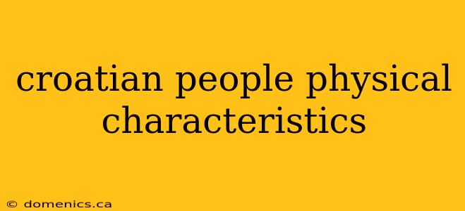 croatian people physical characteristics