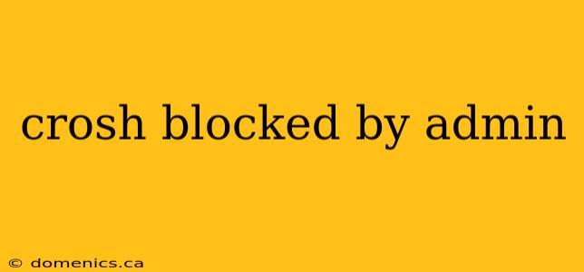 crosh blocked by admin