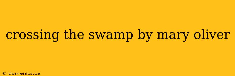 crossing the swamp by mary oliver