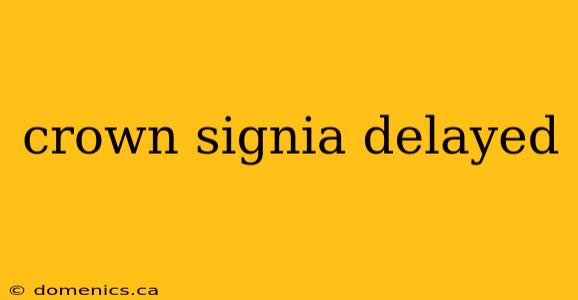 crown signia delayed