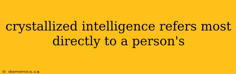 crystallized intelligence refers most directly to a person's