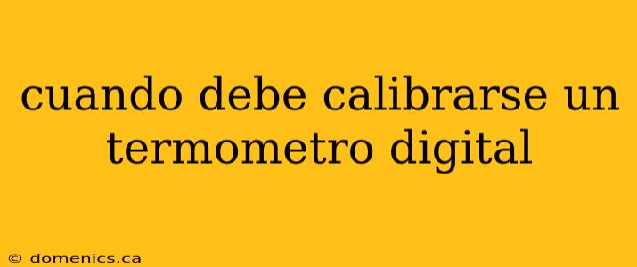 cuando debe calibrarse un termometro digital