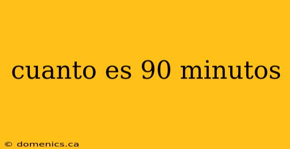 cuanto es 90 minutos