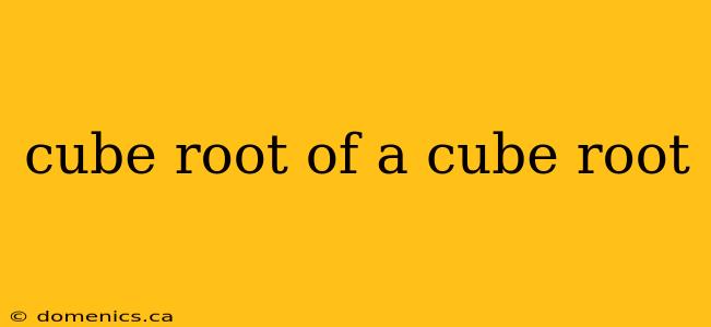 cube root of a cube root