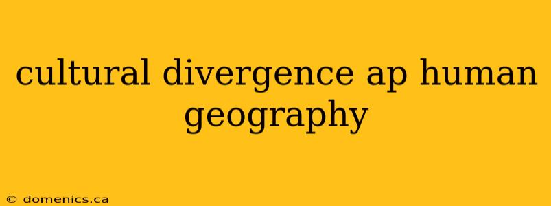 cultural divergence ap human geography