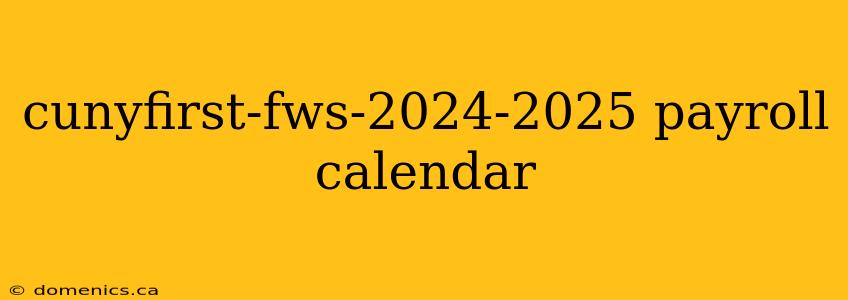 cunyfirst-fws-2024-2025 payroll calendar