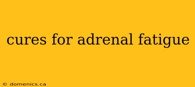 cures for adrenal fatigue