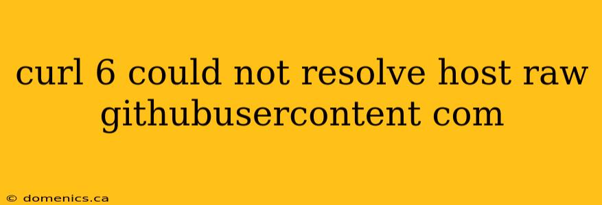 curl 6 could not resolve host raw githubusercontent com