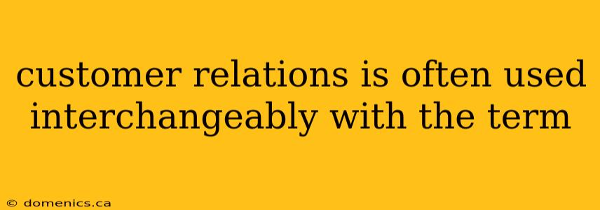 customer relations is often used interchangeably with the term