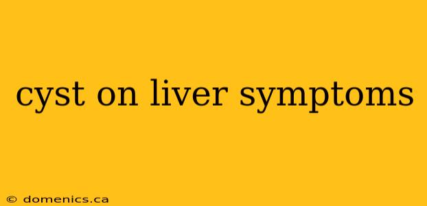 cyst on liver symptoms