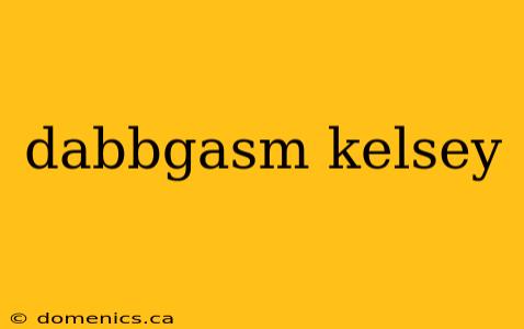 dabbgasm kelsey