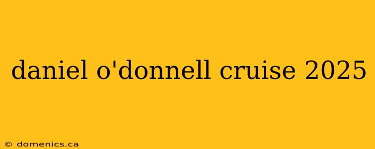 daniel o'donnell cruise 2025