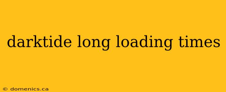 darktide long loading times