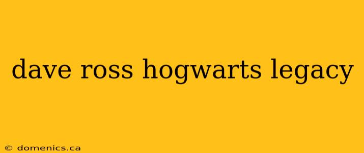 dave ross hogwarts legacy