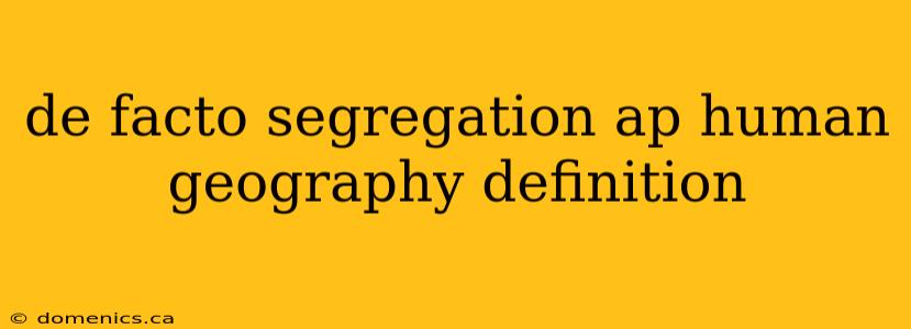 de facto segregation ap human geography definition