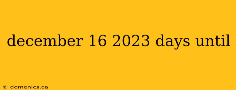 december 16 2023 days until