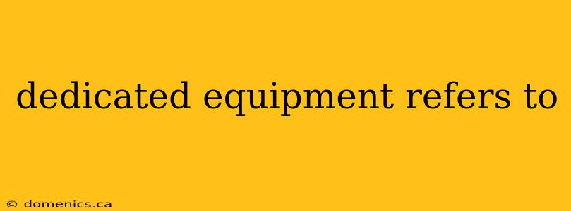 dedicated equipment refers to