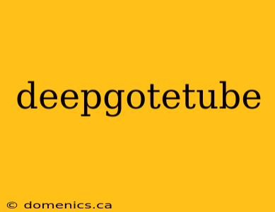 deepgotetube