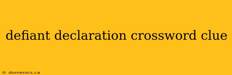 defiant declaration crossword clue