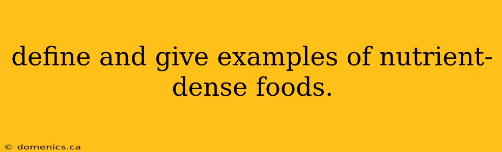 define and give examples of nutrient-dense foods.