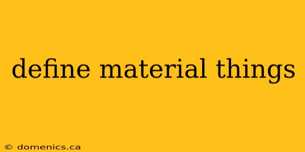 define material things