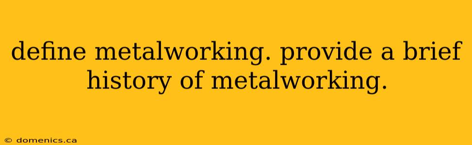 define metalworking. provide a brief history of metalworking.