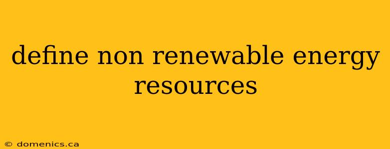 define non renewable energy resources