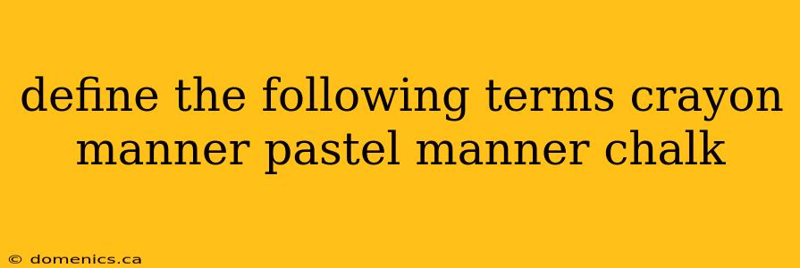 define the following terms crayon manner pastel manner chalk