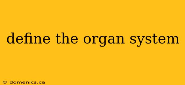 define the organ system