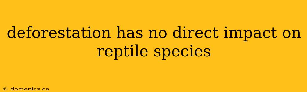 deforestation has no direct impact on reptile species