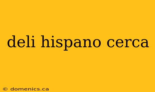 deli hispano cerca