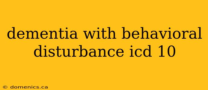 dementia with behavioral disturbance icd 10