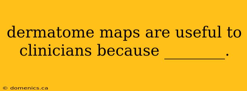 dermatome maps are useful to clinicians because ________.