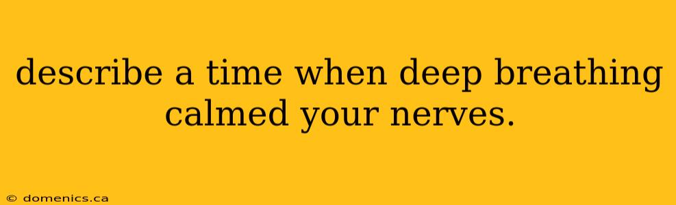 describe a time when deep breathing calmed your nerves.