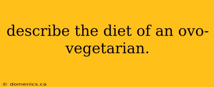 describe the diet of an ovo-vegetarian.