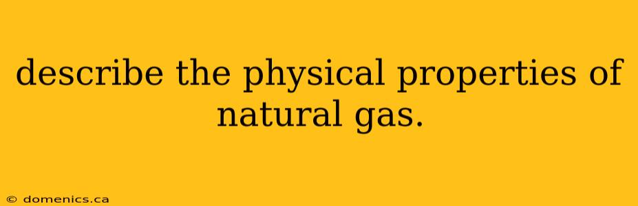 describe the physical properties of natural gas.