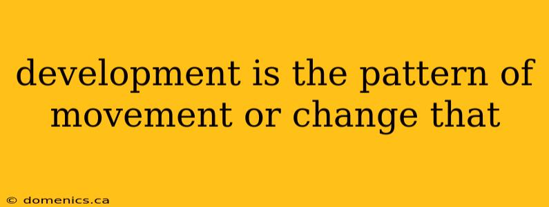 development is the pattern of movement or change that