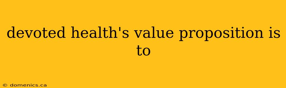 devoted health's value proposition is to