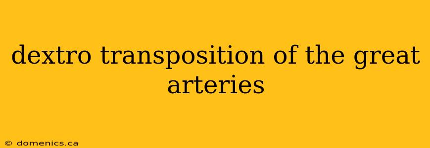 dextro transposition of the great arteries