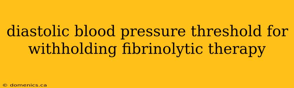 diastolic blood pressure threshold for withholding fibrinolytic therapy