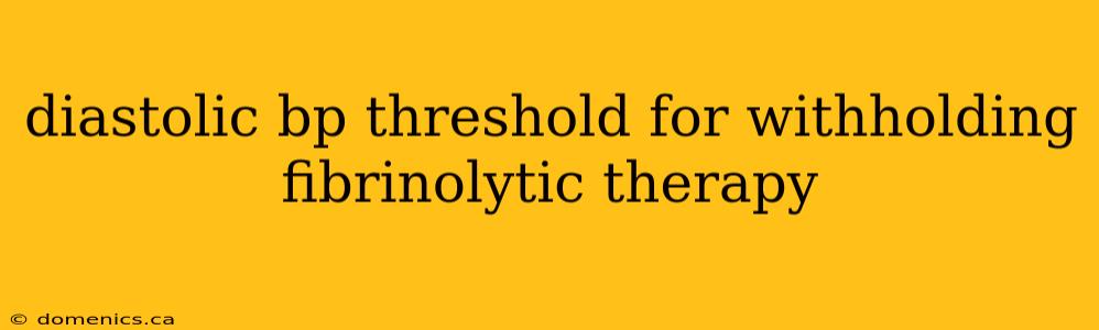 diastolic bp threshold for withholding fibrinolytic therapy