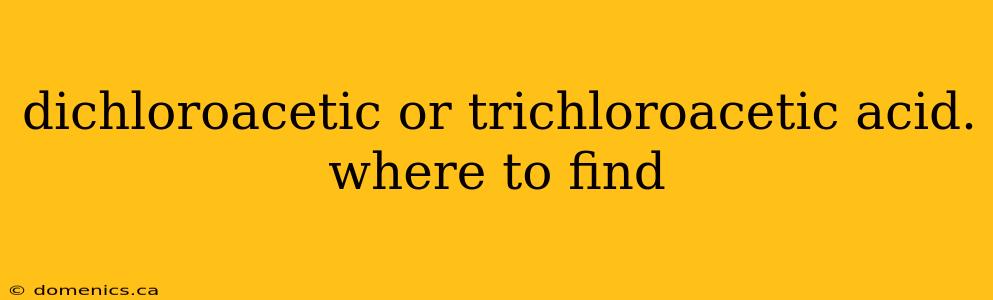 dichloroacetic or trichloroacetic acid. where to find