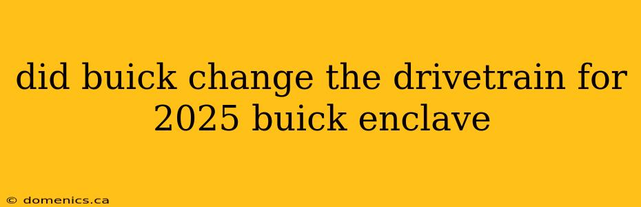 did buick change the drivetrain for 2025 buick enclave