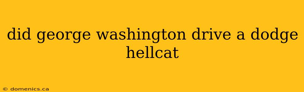 did george washington drive a dodge hellcat