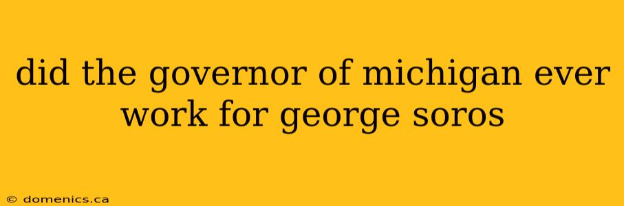 did the governor of michigan ever work for george soros