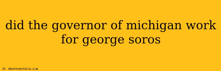 did the governor of michigan work for george soros