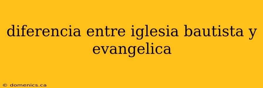 diferencia entre iglesia bautista y evangelica