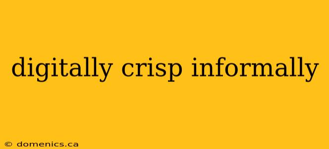 digitally crisp informally